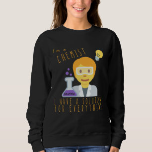 I m A Chemist I Have Solutions For Everything Chem Sweatshirt