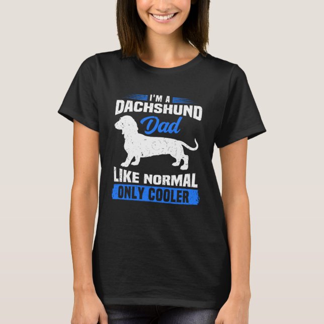 I m A Dachshund Dad Like Normal Only Cooler Wiener T-Shirt (Front)