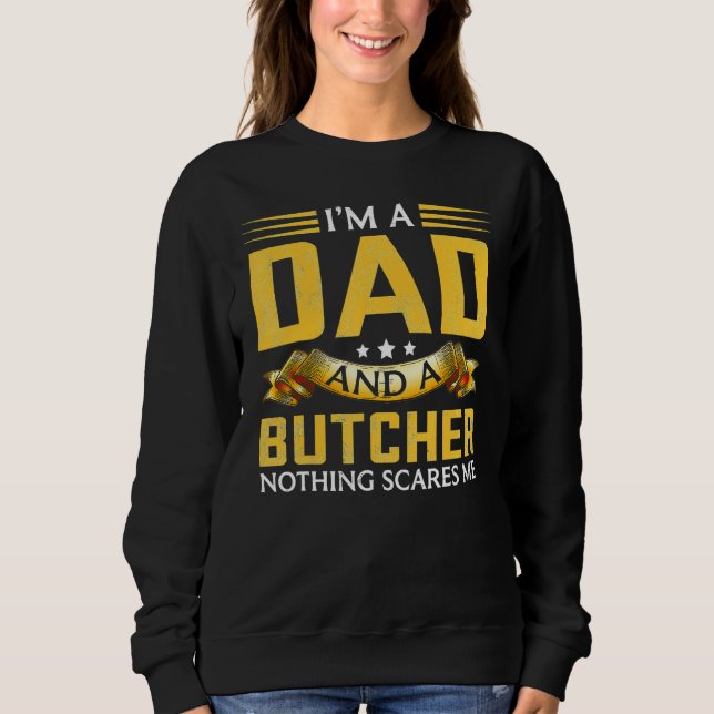 I m A Dad And A Butcher Nothing Scares Me Sweatshirt (Front)