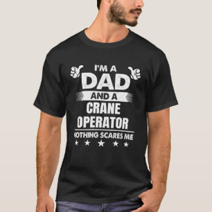 I m A Dad And A Crane Operator Nothing Scares Me T-Shirt
