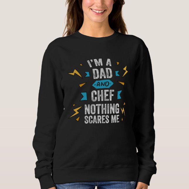 I m A Dad And Chef Nothing Scares Me Cook Culinary Sweatshirt (Front)