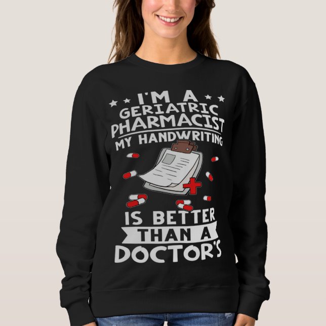 I m A Geriatric Pharmacist Handwriting Is Better D Sweatshirt (Front)