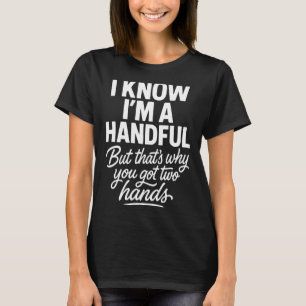 I’m A Handful Funny Sy Hands Quote Bold Flirty Wom T-Shirt