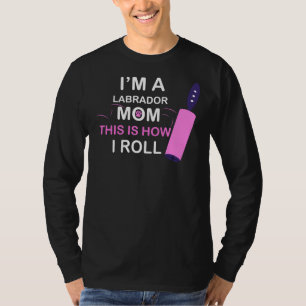 I M A Labrador Mum This Is How I Roll T-Shirt
