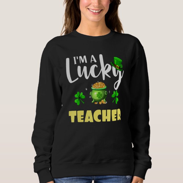 I M A Lucky Teacher Irish Shamrock St Patrick S Da Sweatshirt (Front)