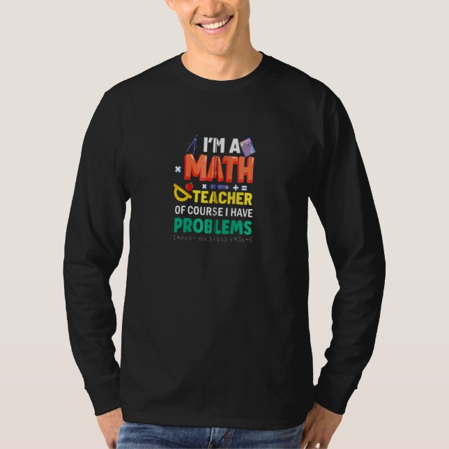 I M A Math Teacher Of Course I Have Problems Funny T-Shirt (Front)