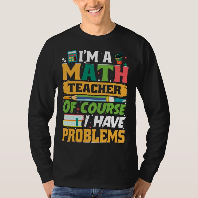 I m A Math Teacher Of Course I Have Problems Math T-Shirt (Front)