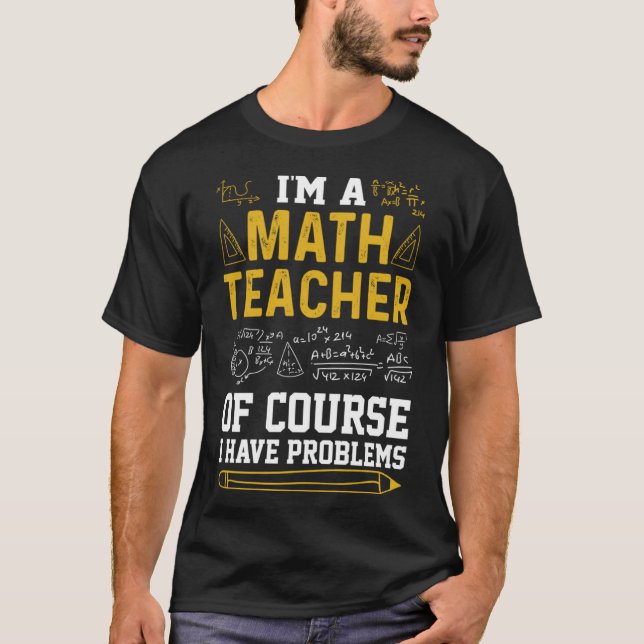 I m a Math Teacher of Course I Have Problems  Math T-Shirt (Front)
