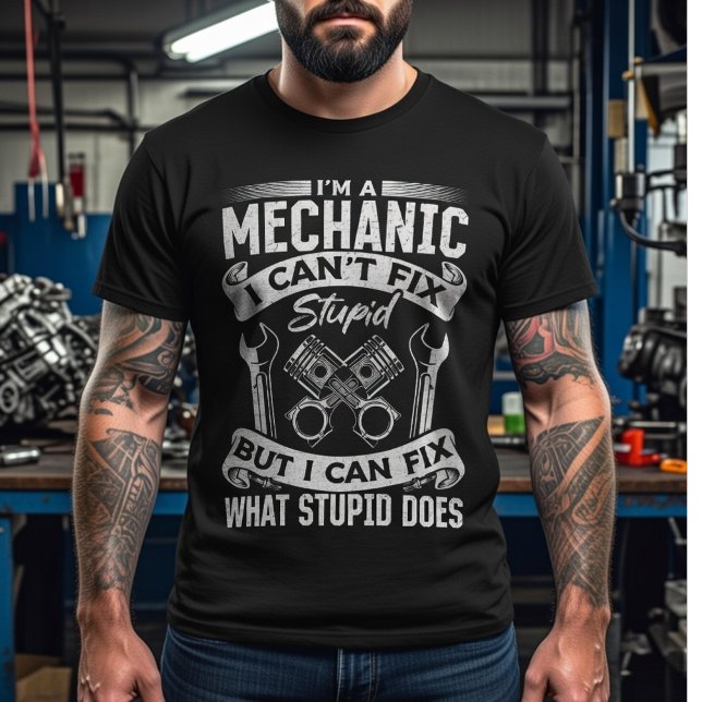 I’m a Mechanic, I Can’t Fix Stupid –Funny Mechanic T-Shirt (Creator Uploaded)
