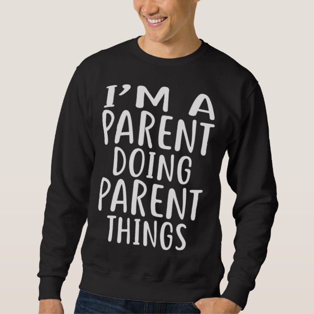 I m A PARENT Doing PARENT Things  PARENTS Sweatshirt (Front)