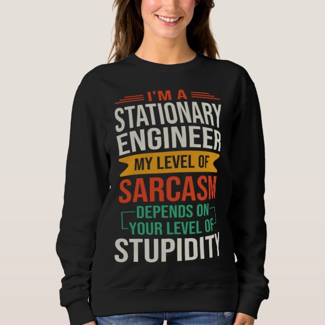 I m a Stationary Engineer  Sarcastic Saying Quote Sweatshirt (Front)
