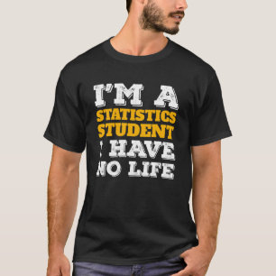I m a Statistics Student I ve No Life Statistician T-Shirt