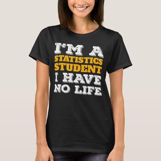 I m a Statistics Student I ve No Life Statistician T-Shirt (Front)