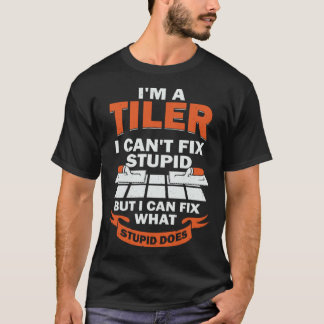 I m A Tiler I Can t Fix Stupid for a Tile Setter T-Shirt