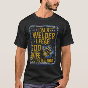 I M A Welder I Fear God Any My Wife You Re Neither T-Shirt