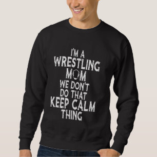 I M A Wrestling Mum We Don Do That Keep Calm Thing Sweatshirt