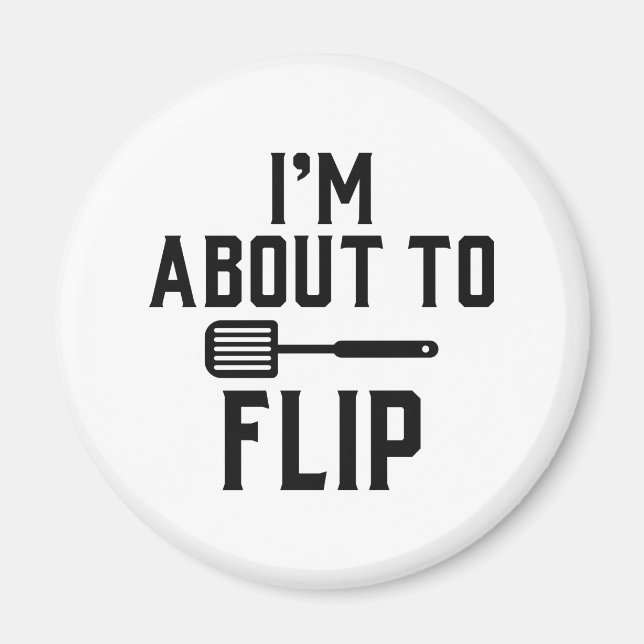 I’m About To Flip Magnet (Front)