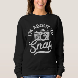 I m About To Snap Photography Photographer Camera Sweatshirt
