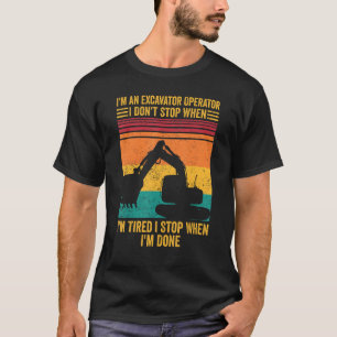 I m An Excavator Operator I Don t Stop When I m Ti T-Shirt