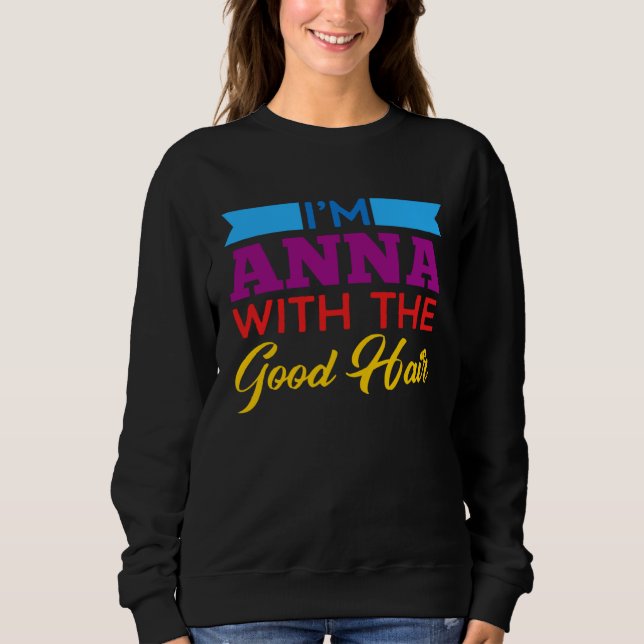 I m Anna With The Good Hair Sweatshirt (Front)