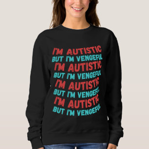 I M Autistic But I M Vengeful Repeating Version Fo Sweatshirt