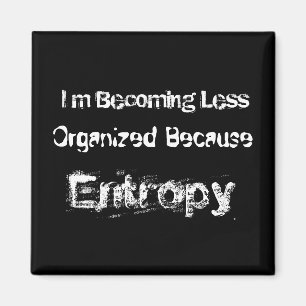I’m Becoming Less Organised Because Entropy Magnet