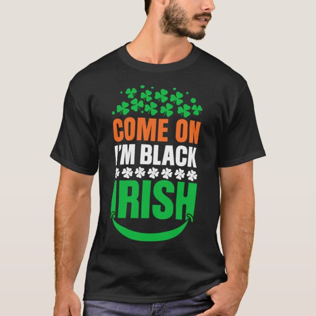I m Black Irish come on Shamrock and Luck T-Shirt (Front)