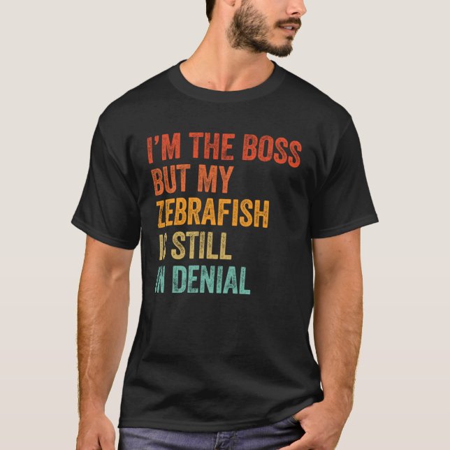 I m Boss But My Zebrafish Is Still In Denial T-Shirt (Front)