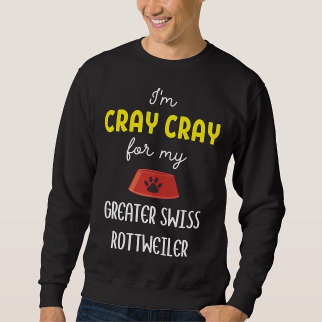 I M Cray Cray For My Greater Swiss Rottweiler  Gre Sweatshirt (Front)