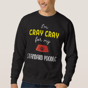 I m Cray Cray For My Standard Poodle Standard P Sweatshirt