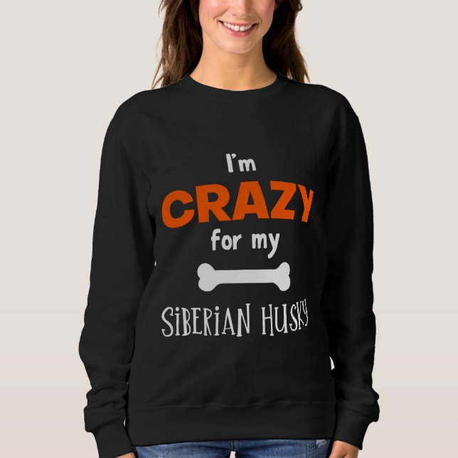 I M Crazy For My Siberian Husky  Siberian Husky  I Sweatshirt (Front)