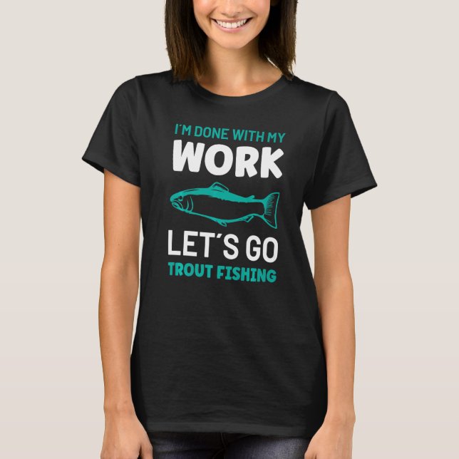 I´m done with my work let´s go Trout Fishing   T-Shirt (Front)