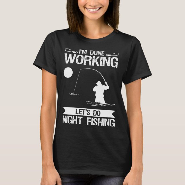 I m Done Working Let s Do Night Fishing T-Shirt (Front)