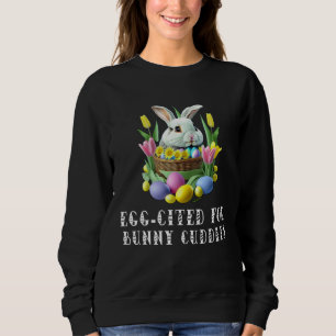 I m Egg Cited For The Bunny Cuddles  Pun Sweatshirt