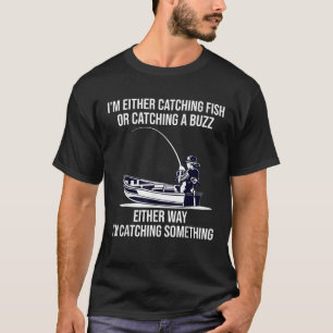 I m Either Catching Fish Or Catching A Buzz Funny  T-Shirt