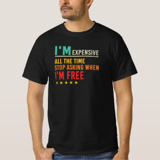 I’m Expensive Stop Asking When I’m Free Quote T-Shirt