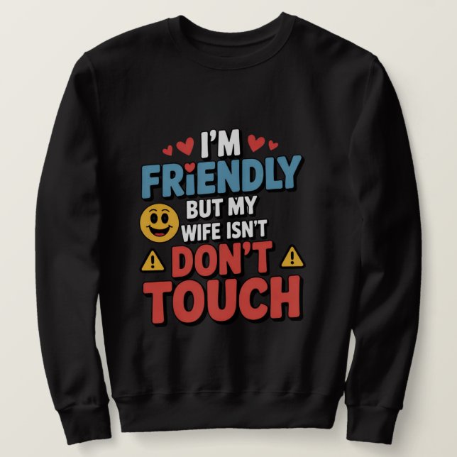 I’m Friendly But My Wife Isn’t Don’t Touch  Sweatshirt (Design Front)