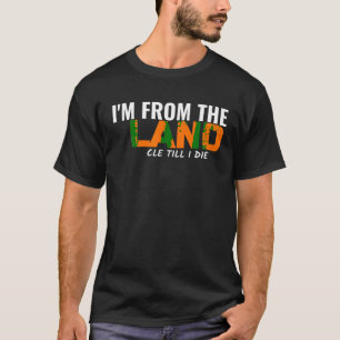 I m From The Land Cle Till I Die Cleveland T Shirt