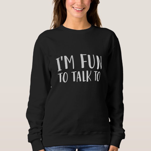 I’m Fun To Talk To Sweatshirt (Front)