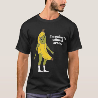 I’m Going To Commit Arson Frog Banana T-Shirt