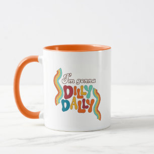 I’m Gonna Dilly Dally      Mug