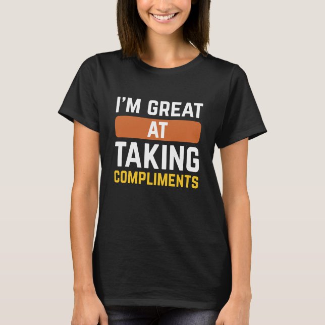 I’m Great At Taking Compliments T-Shirt (Front)