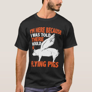 I m Here Because I Was Told There Would Be Flying  T-Shirt