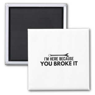 I’m Here Because You Broke It Car Mechanic Humour Magnet