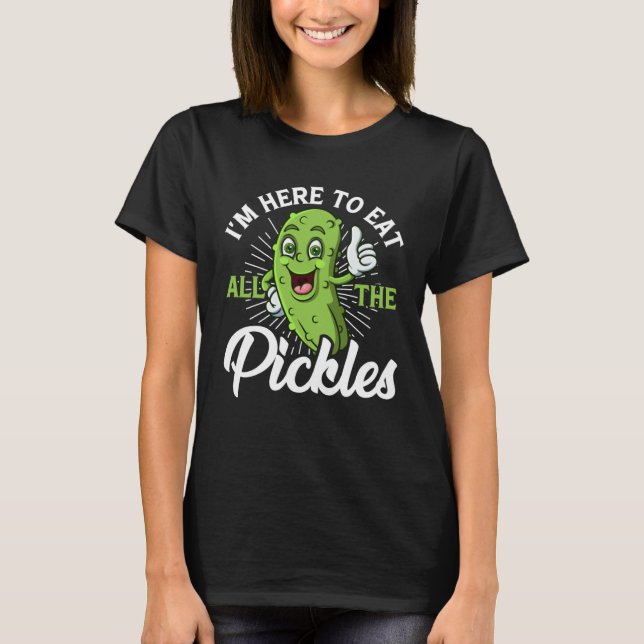 I m Here To Eat All the Pickles   cucumber T-Shirt (Front)