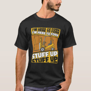 I m Here To Fork Stuff Up Reach Truck Pro Forklift T-Shirt