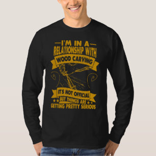I´m In A Relationship With Wood Carving Wood T-Shirt