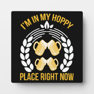 I m in my hoppy place right now plaque