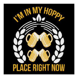 I m in my hoppy place right now poster