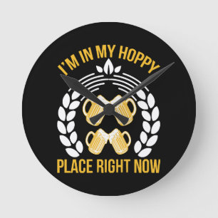 I m in my hoppy place right now round clock